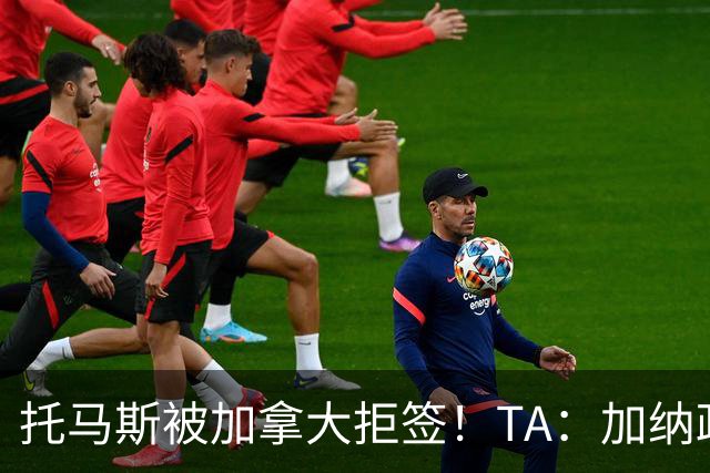 托马斯被加拿大拒签！TA：加纳政府认为决定极其不公，将提起诉讼